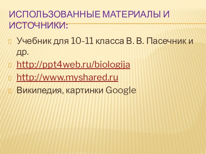 Использованные материалы и источники:Учебник для 10-11 класса В. В. Пасечник и др.http://ppt4web.ru/biologijahttp://www.myshared.ruВикипедия, картинки Google
