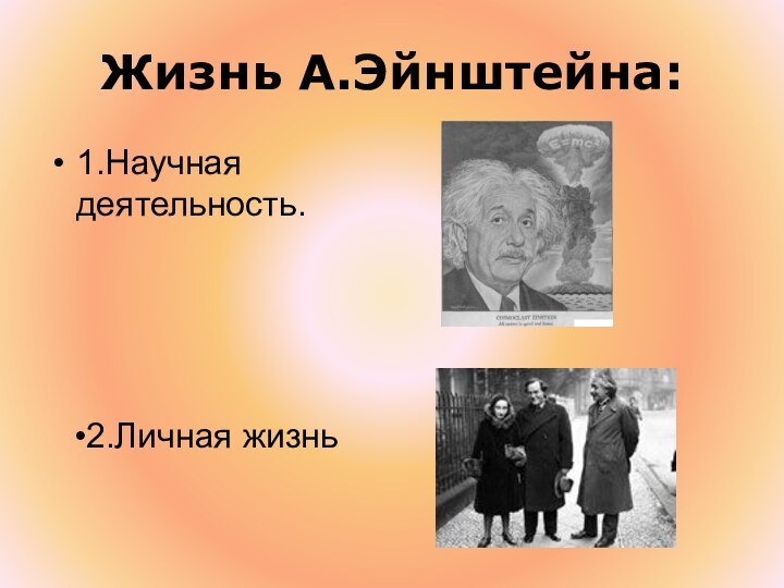 Жизнь А.Эйнштейна:1.Научная деятельность.2.Личная жизнь