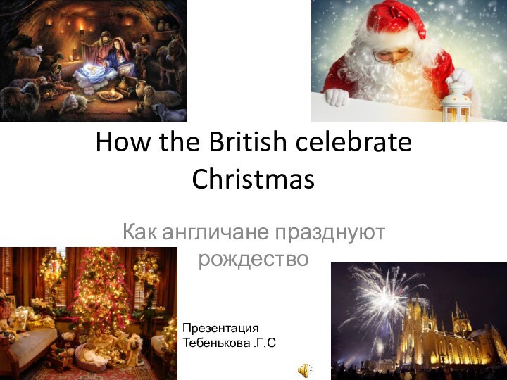 How the British celebrate Christmas Как англичане празднуют рождество Презентация Тебенькова .Г.С