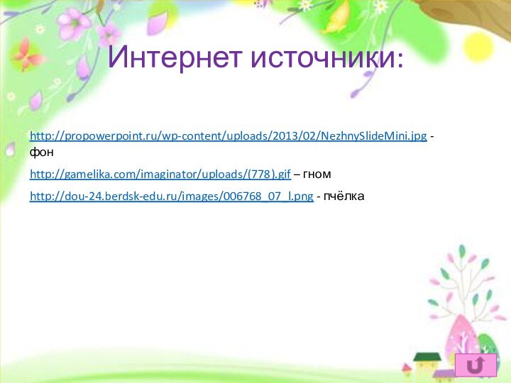Интернет источники:http://propowerpoint.ru/wp-content/uploads/2013/02/NezhnySlideMini.jpg - фон http://gamelika.com/imaginator/uploads/(778).gif – гном http://dou-24.berdsk-edu.ru/images/006768_07_l.png - пчёлка