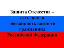 Защита Отечества – есть долг и обязанность каждого гражданина Российской Федерации