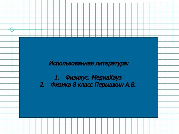 Использованная литература:Физикус. МедиаХаузФизика 8 класс Перышкин А.В.