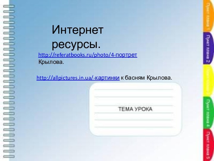 http://referatbooks.ru/photo/4-портрет Крылова.Интернет ресурсы.http://allpictures.in.ua/-картинки к басням Крылова.