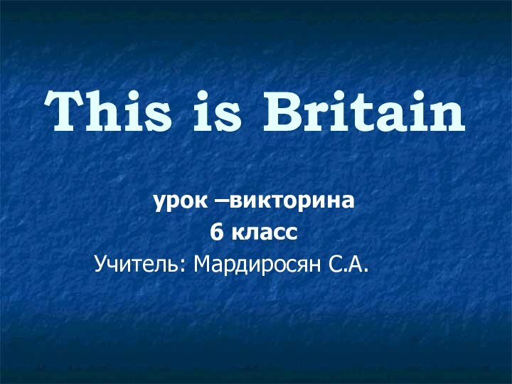 This is Britainурок –викторина6 класс Учитель: Мардиросян С.А.