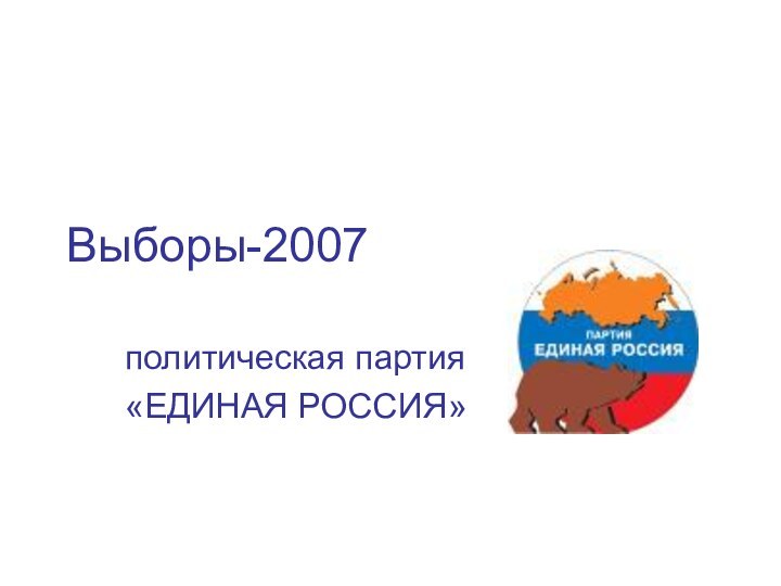 Выборы-2007политическая партия«ЕДИНАЯ РОССИЯ»