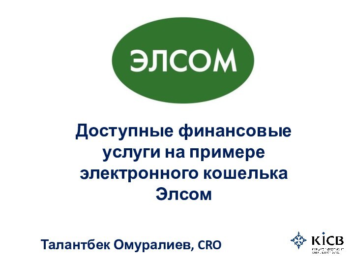 Доступные финансовые  услуги на примере электронного кошелька ЭлсомТалантбек Омуралиев, CRO
