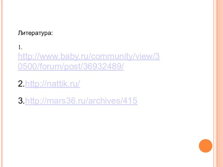Литература:1. http://www.baby.ru/community/view/30500/forum/post/36932489/2.http://nattik.ru/3.http://mars36.ru/archives/415