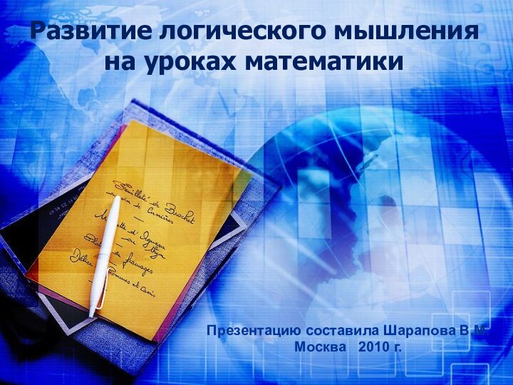 Развитие логического мышления  на уроках математикиПрезентацию составила Шарапова В.М.Москва  2010 г.