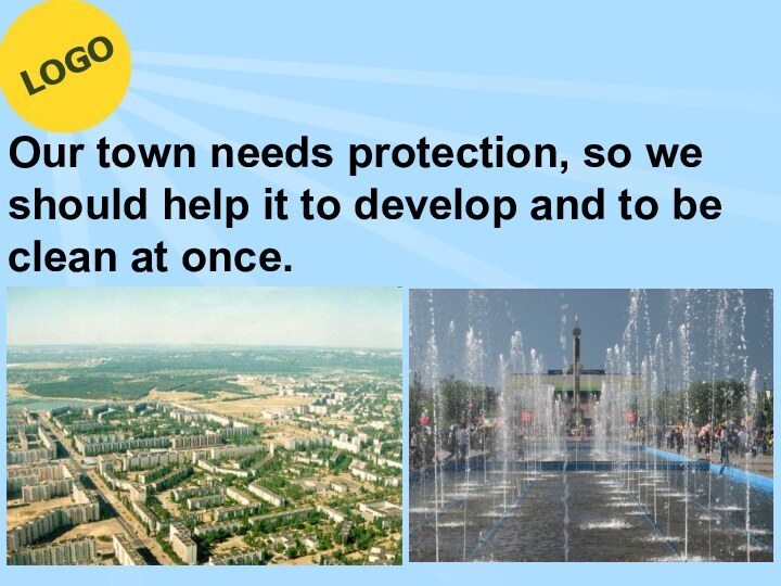 LOGOOur town needs protection, so we should help it to develop and