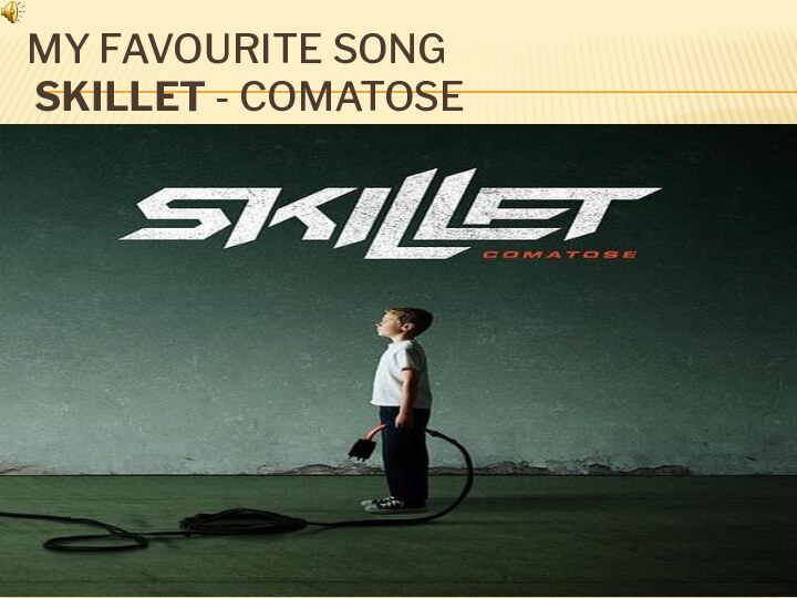 My favourite song  Skillet - comatose