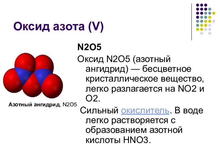 Оксид азота (V)N2O5Оксид N2O5 (азотный ангидрид) — бесцветное кристаллическое вещество, легко разлагается на