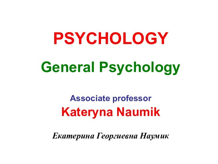 PSYCHOLOGY   General Psychology Associate professor Kateryna Naumik Екатерина Георгиевна Наумик