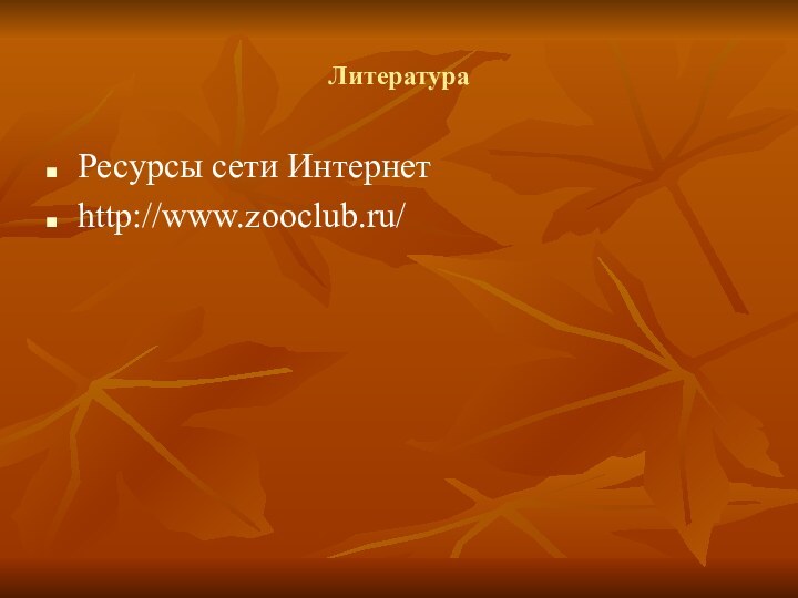 ЛитератураРесурсы сети Интернетhttp://www.zooclub.ru/