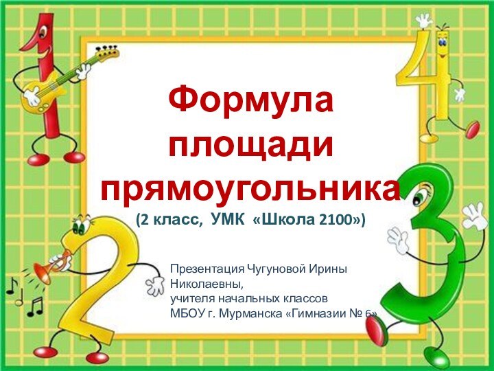 Формула  площади прямоугольника(2 класс, УМК «Школа 2100»)Презентация Чугуновой Ирины Николаевны,учителя начальных