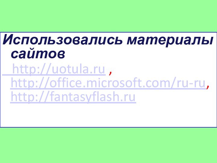 Использовались материалы сайтов  http://uotula.ru , http://office.microsoft.com/ru-ru, http://fantasyflash.ru