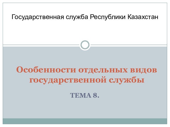 ТЕМА 8. Особенности отдельных видов государственной службы Государственная служба Республики Казахстан