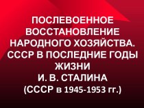ПОСЛЕВОЕННОЕ ВОССТАНОВЛЕНИЕ НАРОДНОГО ХОЗЯЙСТВА. (СССР в 1945-1953 гг.)