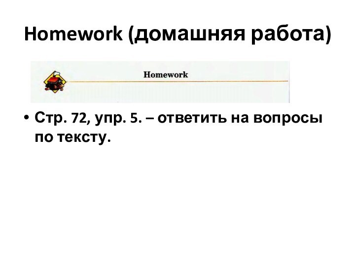 Homework (домашняя работа)Стр. 72, упр. 5. – ответить на вопросы по тексту.