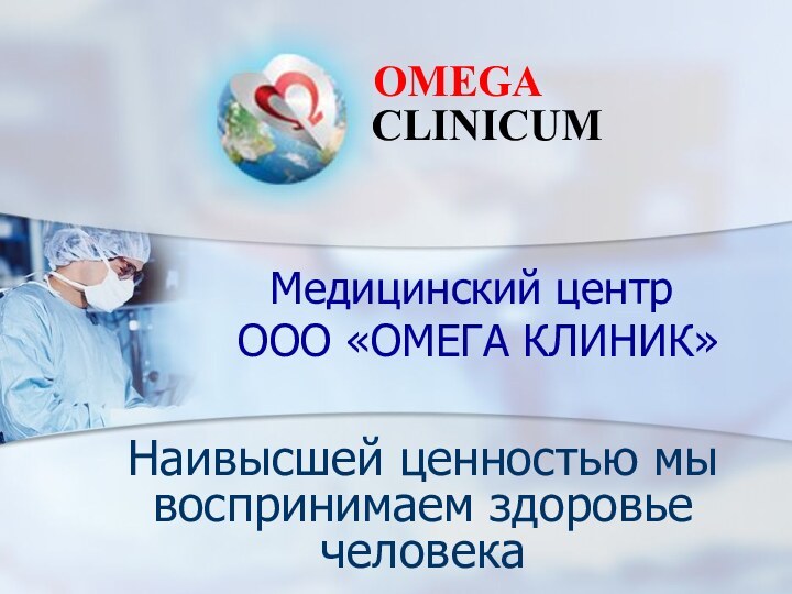 Медицинский центр  ООО «ОМЕГА КЛИНИК»Наивысшей ценностью мы воспринимаем здоровье человека OMEGACLINICUM