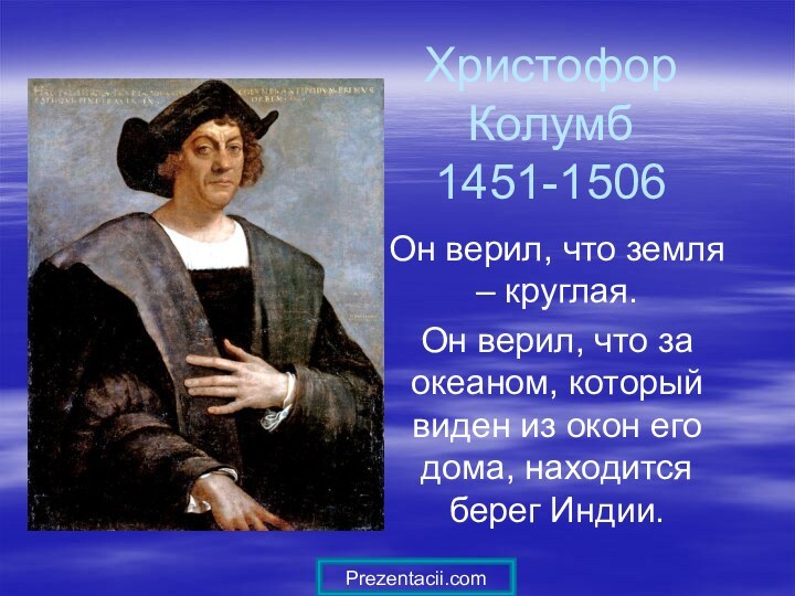 Христофор Колумб 1451-1506Он верил, что земля – круглая.Он верил, что за океаном,