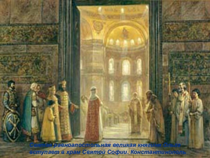 Святая равноапостольная великая княгиня Ольга вступает в храм Святой Софии. Константинополь