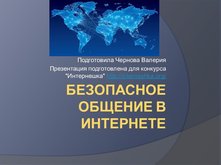 Безопасное общение в интернетеПодготовила Чернова ВалерияПрезентация подготовлена для конкурса 