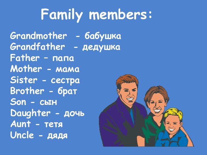 Family members:Grandmother - бабушка Grandfather - дедушкаFather – папаMother - мамаSister -