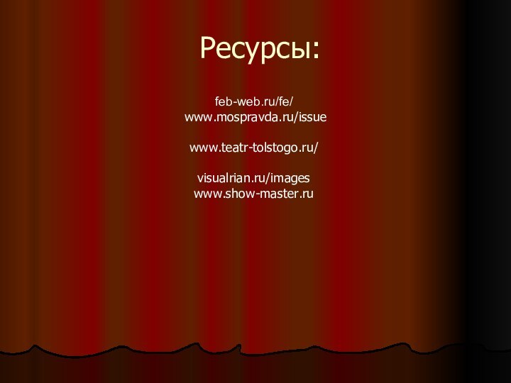 Ресурсы:feb-web.ru/fe/ www.mospravda.ru/issuewww.teatr-tolstogo.ru/visualrian.ru/imageswww.show-master.ru