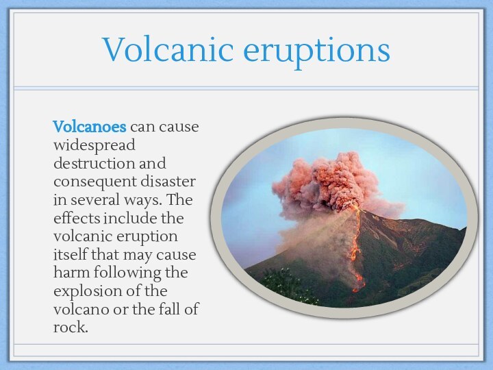 Volcanic eruptions Volcanoes can cause widespread destruction and consequent disaster in several