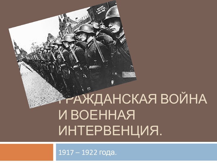 ГРАЖДАНСКАЯ ВОЙНА И ВОЕННАЯ ИНТЕРВЕНЦИЯ.1917 – 1922 года.