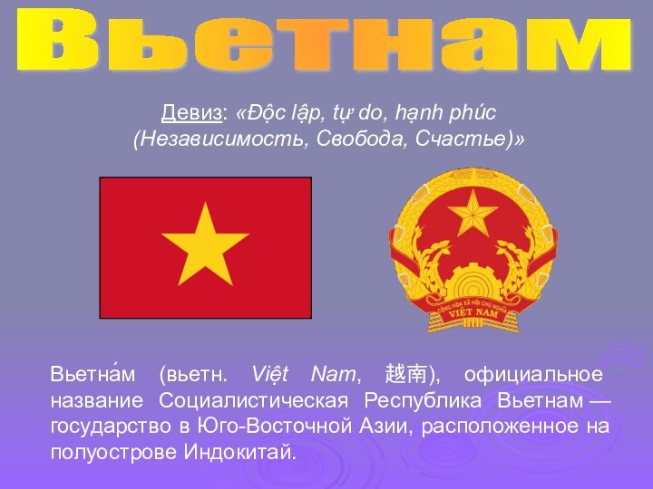 Вьетна́м (вьетн. Việt Nam, 越南), официальное название Социалистическая Республика Вьетнам — государство в