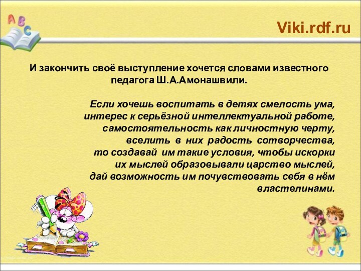 И закончить своё выступление хочется словами известного педагога Ш.А.Амонашвили.