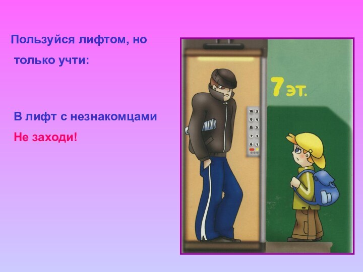 Пользуйся лифтом, но только учти:В лифт с незнакомцами Не заходи!