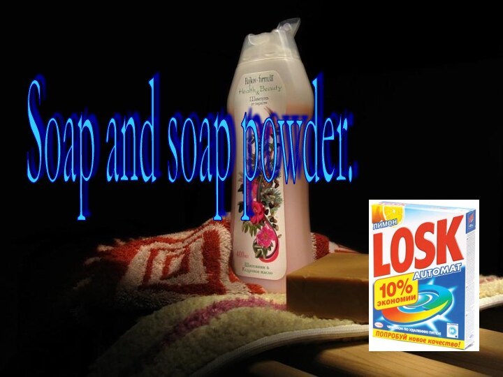 Soap and soap powder.