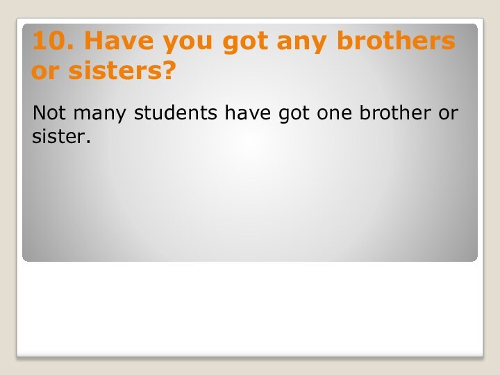 10. Have you got any brothers or sisters?Not many students have got