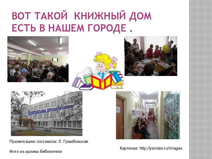 Вот такой книжный дом есть в нашем городе .Презентацию составила: Л. ГржибовскаяФото из архива библиотекиКартинки: http://yandex.ru/images