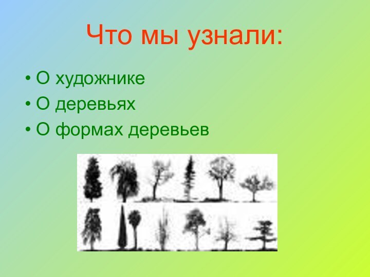 О художникеО деревьяхО формах деревьевЧто мы узнали: