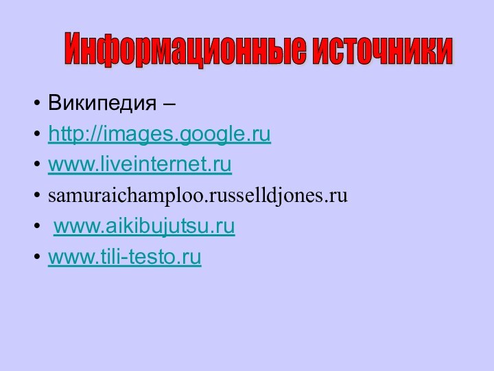 Википедия – http://images.google.ru www.liveinternet.ru samuraichamploo.russelldjones.ru www.aikibujutsu.ru www.tili-testo.ru Информационные источники