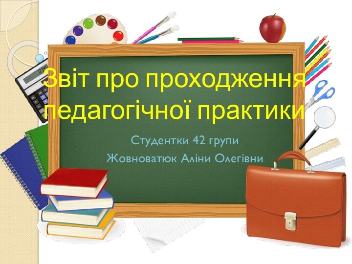 Звіт про проходження педагогічної практикиСтудентки 42 групиЖовноватюк Аліни Олегівни