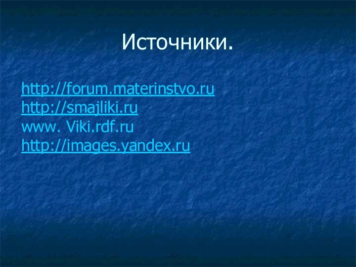 Источники.http://forum.materinstvo.ruhttp://smajliki.ruwww. Viki.rdf.ruhttp://images.yandex.ru