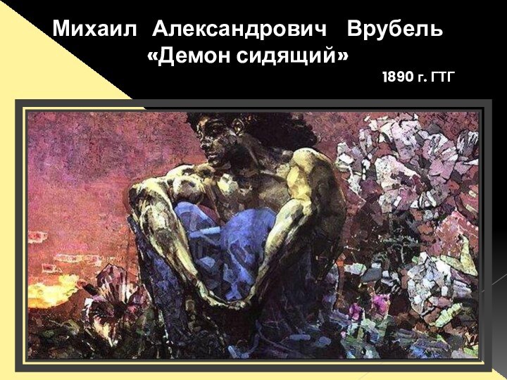 Михаил  Александрович  Врубель«Демон сидящий»1890 г. ГТГ