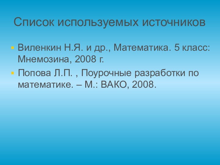 Список используемых источниковВиленкин Н.Я. и др., Математика. 5 класс: Мнемозина, 2008 г.Попова
