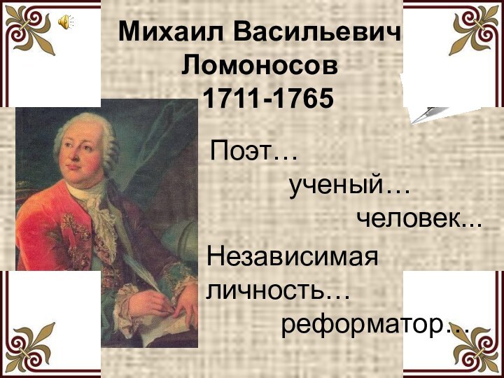 Михаил Васильевич Ломоносов  1711-1765Поэт… ученый…человек...Независимая личность…реформатор…