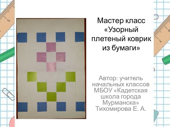 Мастер класс «Узорный плетеный коврик из бумаги» Автор: учитель начальных классов МБОУ