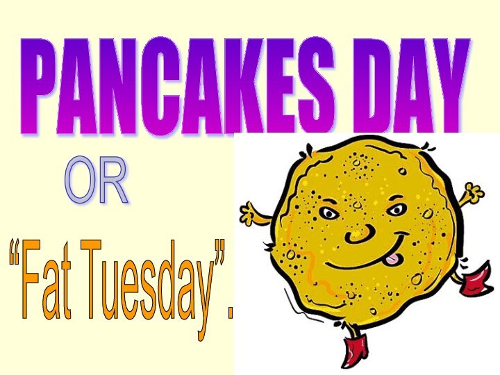 PANCAKES DAY OR“Fat Tuesday”.