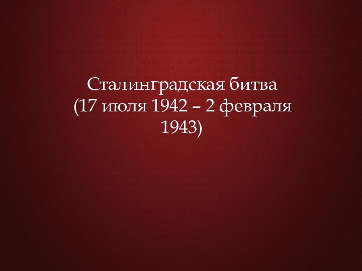Сталинградская битва (17 июля 1942 – 2 февраля 1943)