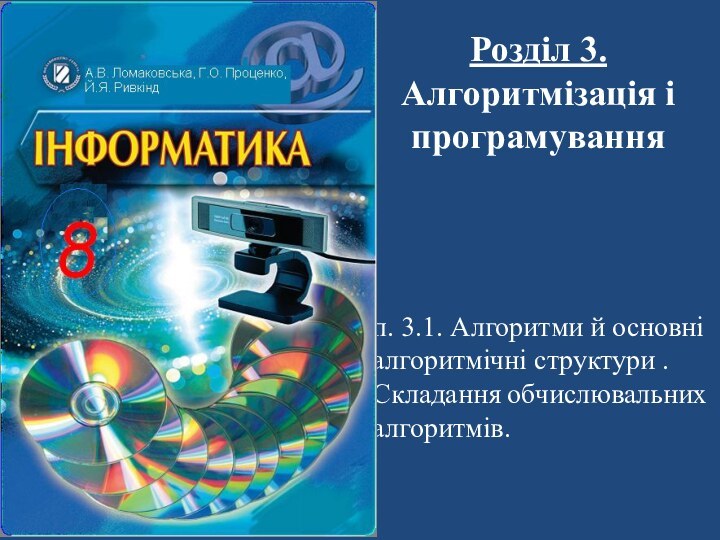 Розділ 3. Алгоритмізація і програмуванняп. 3.1. Алгоритми й основні алгоритмічні структури . Складання обчислювальних алгоритмів.