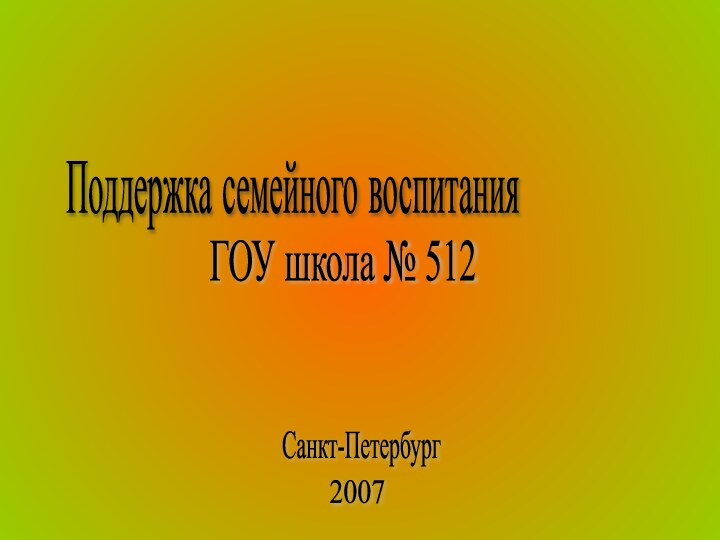 Поддержка семейного воспитанияГОУ школа № 512Санкт-Петербург 2007