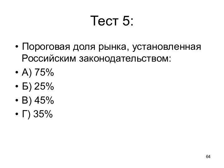 Тест 5:Пороговая доля рынка, установленная Российским законодательством:А) 75%Б) 25%В) 45%Г) 35%