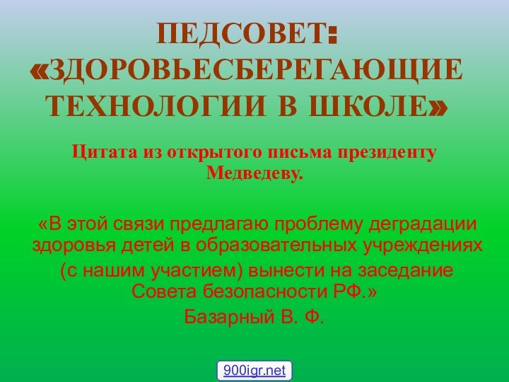 ПЕДСОВЕТ: «ЗДОРОВЬЕСБЕРЕГАЮЩИЕ ТЕХНОЛОГИИ В ШКОЛЕ»Цитата из открытого письма президенту Медведеву. «В этой